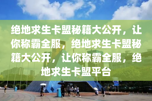 绝地求生卡盟秘籍大公开，让你称霸全服，绝地求生卡盟秘籍大公开，让你称霸全服，绝地求生卡盟平台