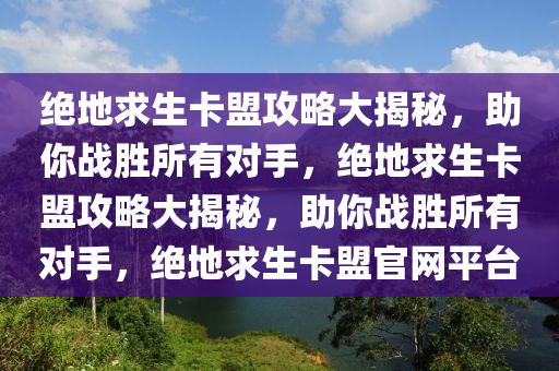 绝地求生卡盟攻略大揭秘，助你战胜所有对手，绝地求生卡盟攻略大揭秘，助你战胜所有对手，绝地求生卡盟官网平台