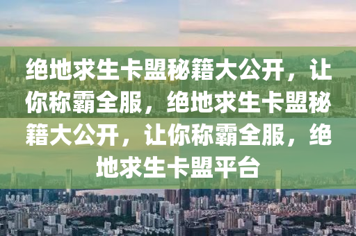 绝地求生卡盟秘籍大公开，让你称霸全服，绝地求生卡盟秘籍大公开，让你称霸全服，绝地求生卡盟平台