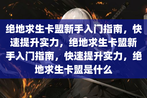 绝地求生卡盟新手入门指南，快速提升实力，绝地求生卡盟新手入门指南，快速提升实力，绝地求生卡盟是什么