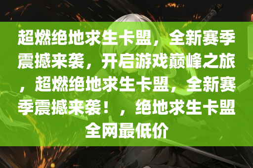 超燃绝地求生卡盟，全新赛季震撼来袭，开启游戏巅峰之旅，超燃绝地求生卡盟，全新赛季震撼来袭！，绝地求生卡盟全网最低价