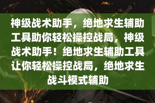 神级战术助手，绝地求生辅助工具助你轻松操控战局，神级战术助手！绝地求生辅助工具让你轻松操控战局，绝地求生战斗模式辅助