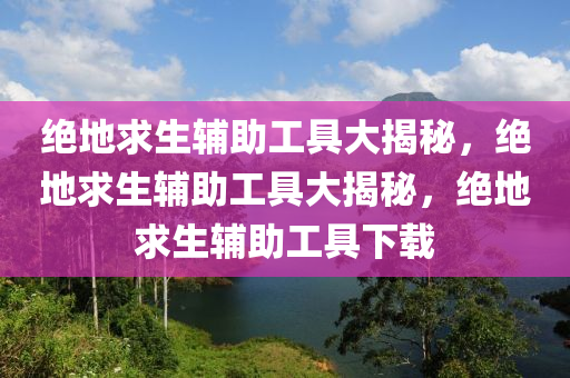 绝地求生辅助工具大揭秘，绝地求生辅助工具大揭秘，绝地求生辅助工具下载