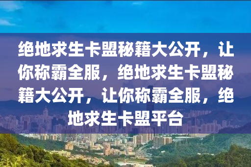 绝地求生卡盟秘籍大公开，让你称霸全服，绝地求生卡盟秘籍大公开，让你称霸全服，绝地求生卡盟平台